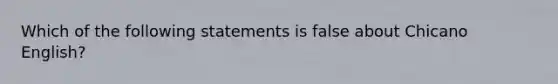 Which of the following statements is false about Chicano English?