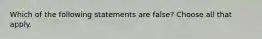 Which of the following statements are false? Choose all that apply.