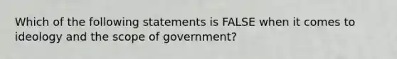 Which of the following statements is FALSE when it comes to ideology and the scope of government?