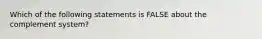 Which of the following statements is FALSE about the complement system?