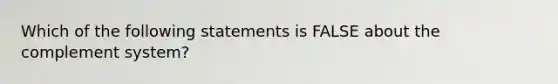 Which of the following statements is FALSE about the complement system?