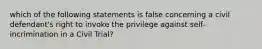 which of the following statements is false concerning a civil defendant's right to invoke the privilege against self-incrimination in a Civil Trial?