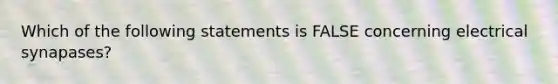 Which of the following statements is FALSE concerning electrical synapases?