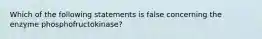 Which of the following statements is false concerning the enzyme phosphofructokinase?