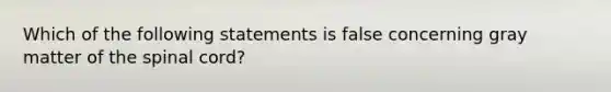 Which of the following statements is false concerning gray matter of the spinal cord?