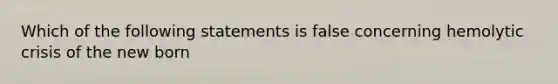 Which of the following statements is false concerning hemolytic crisis of the new born