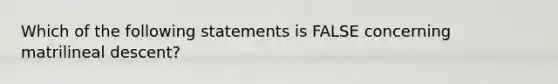 Which of the following statements is FALSE concerning matrilineal descent?