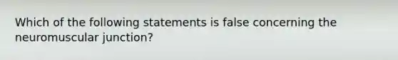 Which of the following statements is false concerning the neuromuscular junction?