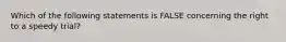 Which of the following statements is FALSE concerning the right to a speedy trial?