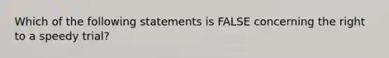 Which of the following statements is FALSE concerning the right to a speedy trial?