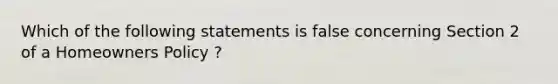 Which of the following statements is false concerning Section 2 of a Homeowners Policy ?