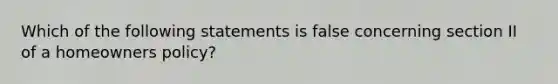 Which of the following statements is false concerning section II of a homeowners policy?