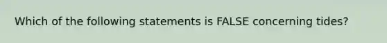 Which of the following statements is FALSE concerning tides?