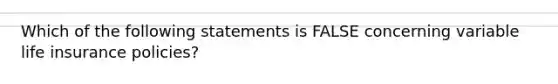 Which of the following statements is FALSE concerning variable life insurance policies?