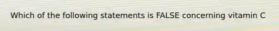 Which of the following statements is FALSE concerning vitamin C