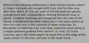 Which of the following statements is false concerning the xylem? A) Xylem tracheids and vessels fulfill their vital function only after their death. B) The cell walls of the tracheids are greatly strengthened with cellulose fibrils forming thickened rings or spirals. C) Water molecules are transpired from the cells of the leaves, and replaced by water molecules in the xylem pulled up from the roots due to the cohesion of water molecules. D) Movement of materials is by mass flow; materials move owing to a turgor pressure gradient from "source" to "sink." E) In the morning, sap in the xylem begins to move first in the twigs of the upper portion of the tree, and later in the lower trunk.