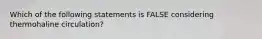 Which of the following statements is FALSE considering thermohaline circulation?