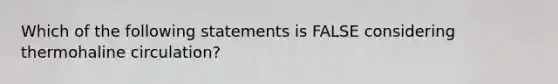 Which of the following statements is FALSE considering thermohaline circulation?