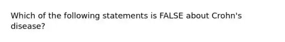 Which of the following statements is FALSE about Crohn's disease?