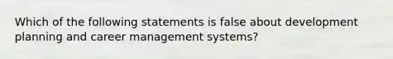 Which of the following statements is false about development planning and career management systems?