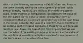 Which of the following statements is FALSE? Even two firms in the same industry selling the same types of products, while similar in many respects, are likely to be of different size or scale. In the method of comparables, we estimate the value of the firm based on the value of other, comparable firms or investments that we expect will generate very similar cash flows in the future. Consider the case of a new firm that is identical to an existing publicly traded company. If these firms will generate identical cash flows, the Law of One Price implies that we can use the value of the existing company to determine the value of the new firm. A valuation multiple is a ratio of some measure of the firm's scale to the value of the firm.