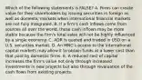 Which of the following statements is FALSE? A. Firms can create value for their shareholders by issuing securities in foreign as well as domestic markets when international financial markets are not fully integrated. B. If a firm's cash inflows come from sources all over the world, those cash inflows may be more stable because the firm's total sales will not be highly influenced by a single economy. C. ADR is quoted and traded in USD on a U.S. securities market. D. An MNC's access to the international capital markets may allow it to obtain funds at a lower cost than that paid by domestic firms. E. A reduced cost of capital increases the firm's value not only through increased investments in new projects but also through revaluation of the cash flows from existing projects.