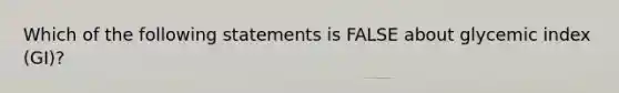 Which of the following statements is FALSE about glycemic index (GI)?