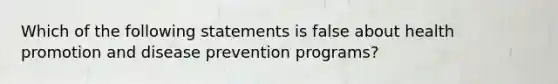 Which of the following statements is false about health promotion and disease prevention programs?