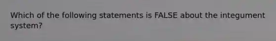 Which of the following statements is FALSE about the integument system?