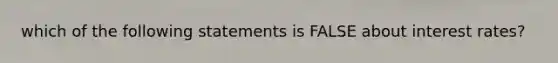 which of the following statements is FALSE about interest rates?