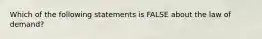 Which of the following statements is FALSE about the law of demand?