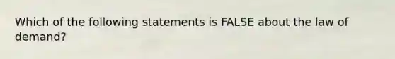 Which of the following statements is FALSE about the law of demand?