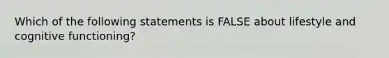 Which of the following statements is FALSE about lifestyle and cognitive functioning?