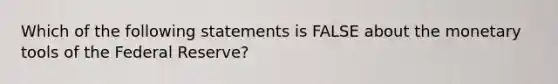 Which of the following statements is FALSE about the monetary tools of the Federal Reserve?