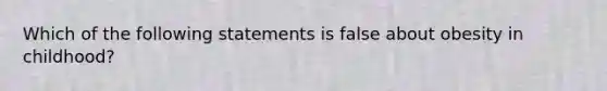 Which of the following statements is false about obesity in childhood?