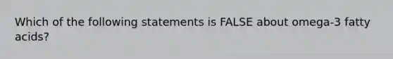 Which of the following statements is FALSE about omega-3 fatty acids?