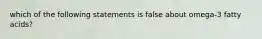 which of the following statements is false about omega-3 fatty acids?