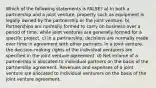 Which of the following statements is FALSE? a) In both a partnership and a joint venture, property such as equipment is legally owned by the partnership or the joint venture. b) Partnerships are normally formed to carry on business over a period of time, while joint ventures are generally formed for a specific project. c) In a partnership, decisions are normally made over time in agreement with other partners. In a joint venture, the decision-making rights of the individual venturers are specified in the joint venture agreement. d) Net income of a partnership is allocated to individual partners on the basis of the partnership agreement. Revenues and expenses of a joint venture are allocated to individual venturers on the basis of the joint venture agreement.