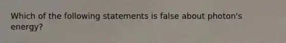 Which of the following statements is false about photon's energy?