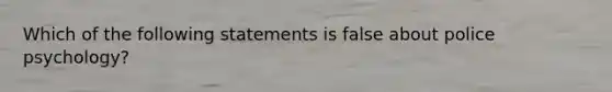 Which of the following statements is false about police psychology?