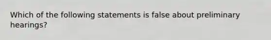 Which of the following statements is false about preliminary hearings?