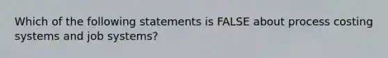 Which of the following statements is FALSE about process costing systems and job systems?