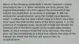 Which of the following statements is​ FALSE? Question content area bottom Part 1 A. When securities are fairly​ priced, the original shareholders of a firm capture the full benefit of the interest tax shield from an increase in leverage. B. We can analyze the recapitalization using the market value balance​ sheet; it states that the total market value of a​ firm's securities must equal the total market value of the​ firm's assets. C. In the presence of corporate​ taxes, we do not include the interest tax shield as one of the​ firm's assets on its market value balance sheet. D. Once investors know the recap will​ occur, the share price will rise immediately to a level that reflects the value of the interest tax shield that the firm will receive from its recapitalization.