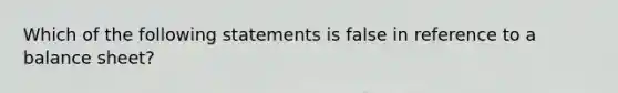 Which of the following statements is false in reference to a balance sheet?