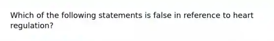 Which of the following statements is false in reference to heart regulation?