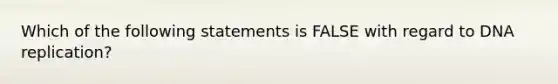 Which of the following statements is FALSE with regard to DNA replication?