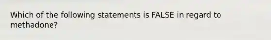 Which of the following statements is FALSE in regard to methadone?