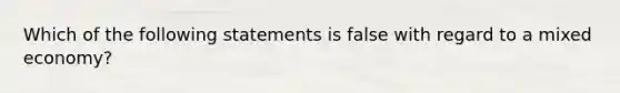 Which of the following statements is false with regard to a mixed economy?