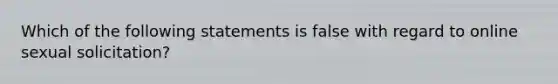 Which of the following statements is false with regard to online sexual solicitation?