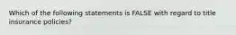 Which of the following statements is FALSE with regard to title insurance policies?